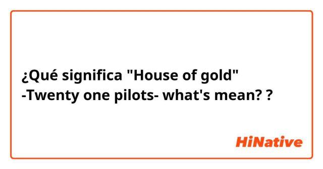 significado de la canción: house of gold de twenty one pilots